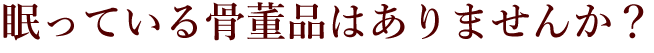眠っている骨董品はありませんか?
